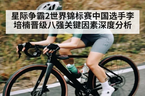 星际争霸2世界锦标赛中国选手李培楠晋级八强关键因素深度分析